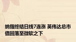 纳指终结日线7连涨 英伟达总市值回落至微软之下