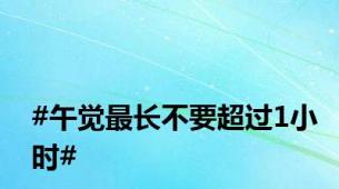 #午觉最长不要超过1小时#