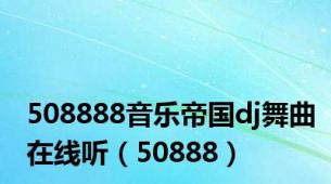 508888音乐帝国dj舞曲在线听（50888）