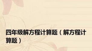 四年级解方程计算题（解方程计算题）