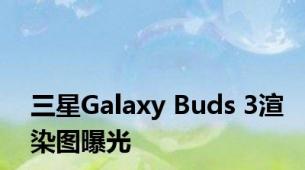 三星Galaxy Buds 3渲染图曝光