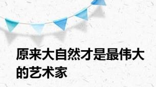 原来大自然才是最伟大的艺术家