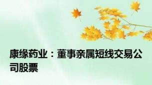康缘药业：董事亲属短线交易公司股票