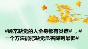#经常缺觉的人全身都有炎症# ，#一个方法能把缺觉危害降到最低#