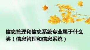 信息管理和信息系统专业属于什么类（信息管理和信息系统）