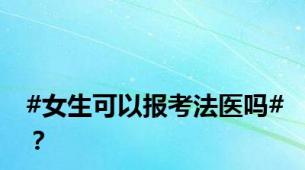 #女生可以报考法医吗#？