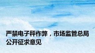 严禁电子秤作弊，市场监管总局公开征求意见