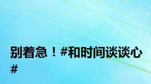 别着急！#和时间谈谈心#