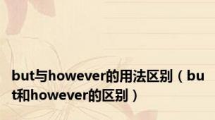 but与however的用法区别（but和however的区别）