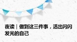 夜读｜做到这三件事，活出闪闪发光的自己