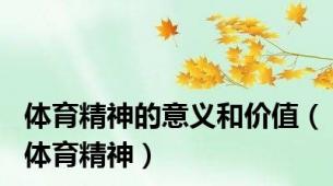体育精神的意义和价值（体育精神）