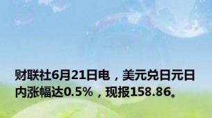 财联社6月21日电，美元兑日元日内涨幅达0.5%，现报158.86。