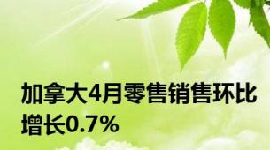 加拿大4月零售销售环比增长0.7%
