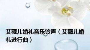 艾薇儿婚礼音乐铃声（艾薇儿婚礼进行曲）