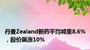 丹麦Zealand新药平均减重8.6%，股价飙涨10%