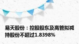 易天股份：控股股东及高管拟减持股份不超过1.8398%