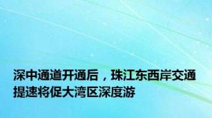 深中通道开通后，珠江东西岸交通提速将促大湾区深度游