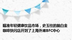 瞄准年轻健康饮品市场，史玉柱的脑白金咖啡快闪店开到了上海外滩BFC中心
