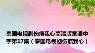 泰国电视剧伤痕我心高清版泰语中字第17集（泰国电视剧伤痕我心）