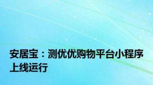 安居宝：测优优购物平台小程序上线运行