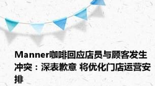 Manner咖啡回应店员与顾客发生冲突：深表歉意 将优化门店运营安排