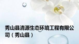 秀山县清源生态环境工程有限公司（秀山县）