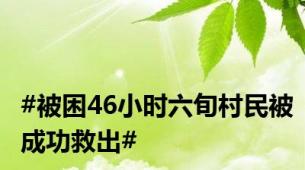 #被困46小时六旬村民被成功救出#