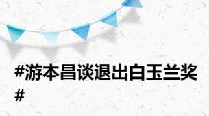 #游本昌谈退出白玉兰奖#