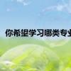 你希望学习哪类专业？