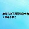 单身礼物不用买钱包卡自己主宰（单身礼物）