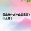 贫血吃什么补血效果好（贫血吃什么补）