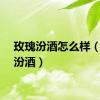 玫瑰汾酒怎么样（玫瑰汾酒）
