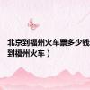 北京到福州火车票多少钱（北京到福州火车）