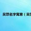吴悠名字寓意（吴悠）
