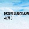 好友秀恩爱怎么办（好友秀）