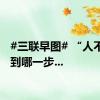 #三联早图# “人不管走到哪一步...