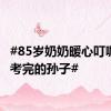#85岁奶奶暖心叮嘱刚高考完的孙子#