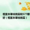 相宜本草祛斑霜和577哪个祛斑好（相宜本草祛斑霜）