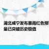 湖北咸宁发布暴雨红色预警 降水量已突破历史极值