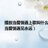 播放当爱情遇上歌叫什么名字（当爱情遇见永远）