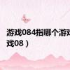 游戏084指哪个游戏（游戏08）