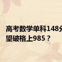 高考数学单科148分,有望破格上985?