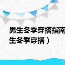 男生冬季穿搭指南（男生冬季穿搭）