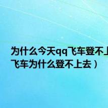 为什么今天qq飞车登不上（qq飞车为什么登不上去）