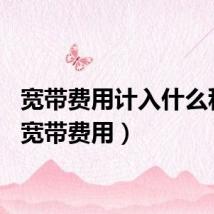 宽带费用计入什么科目（宽带费用）