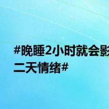 #晚睡2小时就会影响第二天情绪#