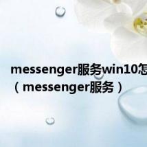 messenger服务win10怎么开启(messenger服务)