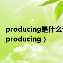 producing是什么词性(producing)