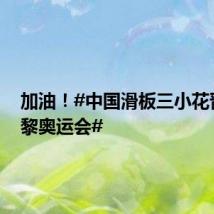 加油!#中国滑板三小花晋级巴黎奥运会#
