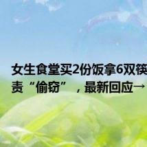 女生食堂买2份饭拿6双筷子被指责“偷窃”,最新回应→